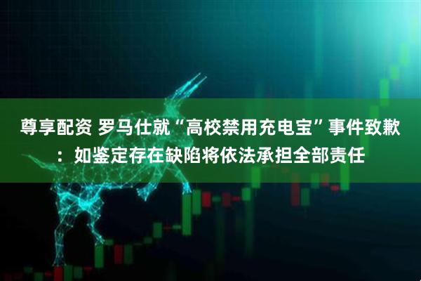 尊享配资 罗马仕就“高校禁用充电宝”事件致歉：如鉴定存在缺陷将依法承担全部责任