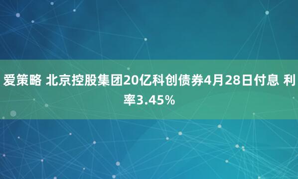 爱策略 北京控股集团20亿科创债券4月28日付息 利率3.45%