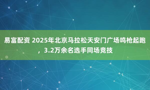 易富配资 2025年北京马拉松天安门广场鸣枪起跑,3.2万余名选手同场竞技