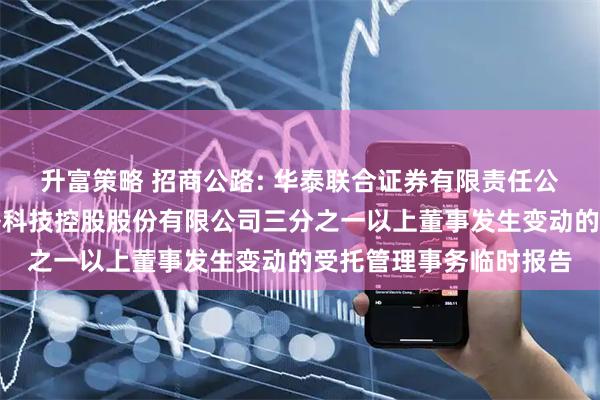 升富策略 招商公路: 华泰联合证券有限责任公司关于招商局公路网络科技控股股份有限公司三分之一以上董事发生变动的受托管理事务临时报告