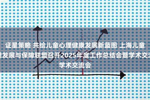 证星策略 共绘儿童心理健康发展新蓝图 上海儿童心理发展与保障联盟召开2025年度工作总结会暨学术交流会