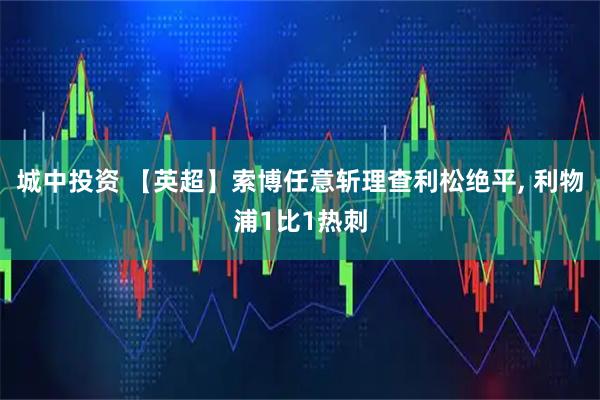 城中投资 【英超】索博任意斩理查利松绝平, 利物浦1比1热刺