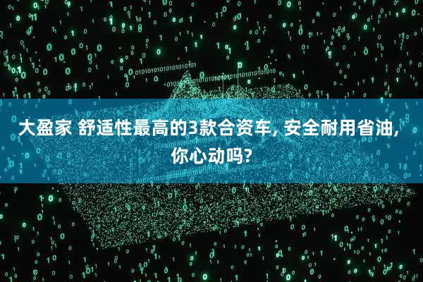 大盈家 舒适性最高的3款合资车, 安全耐用省油, 你心动吗?
