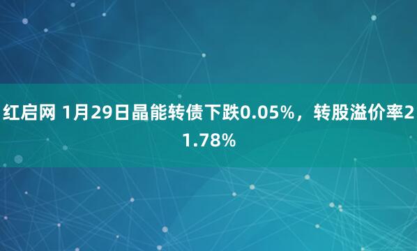 红启网 1月29日晶能转债下跌0.05%，转股溢价率21.78%