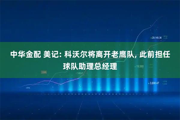 中华金配 美记: 科沃尔将离开老鹰队, 此前担任球队助理总经理