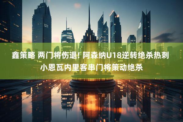 鑫策略 两门将伤退! 阿森纳U18逆转绝杀热刺 小恩瓦内里客串门将策动绝杀