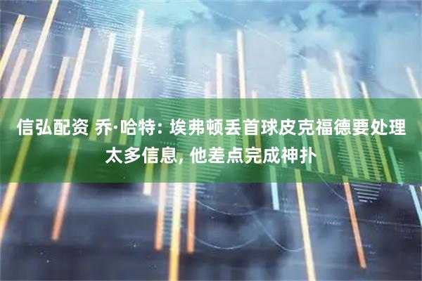 信弘配资 乔·哈特: 埃弗顿丢首球皮克福德要处理太多信息, 他差点完成神扑