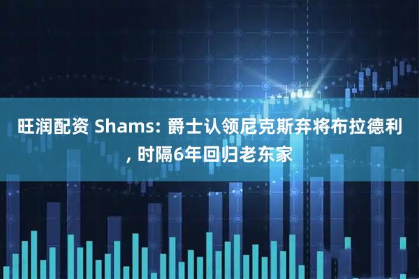 旺润配资 Shams: 爵士认领尼克斯弃将布拉德利, 时隔6年回归老东家